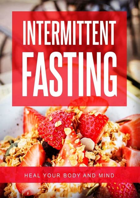 Intermittent Fasting: Heal Your Body And Mind