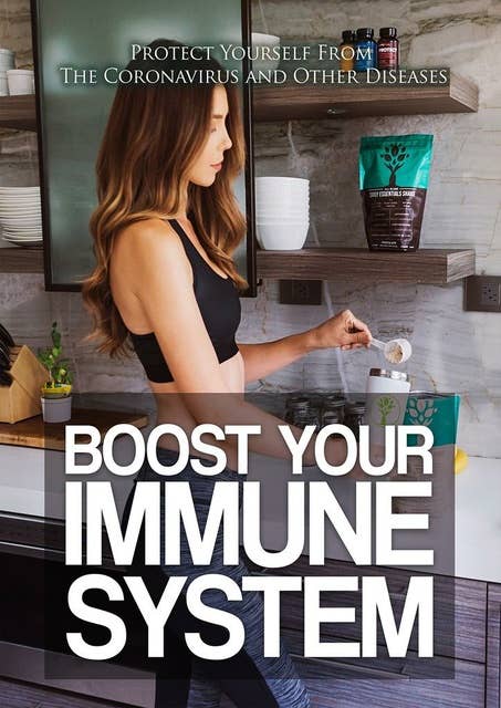 Boost Your Immune System: Protect Yourself From The Coronavirus And Other Diseases