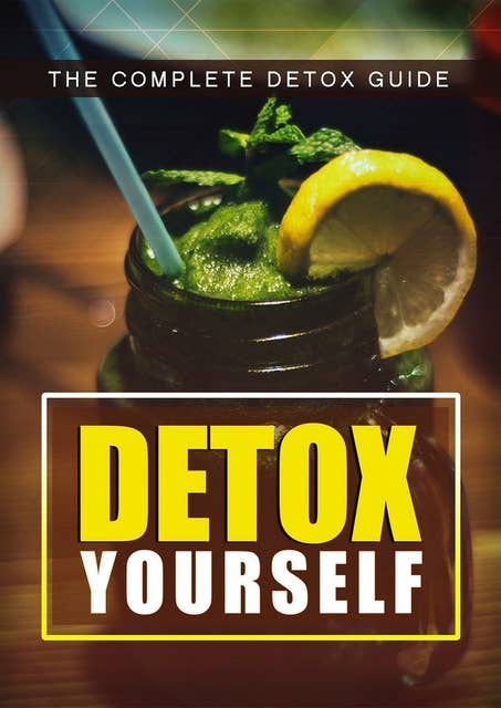 Detox Yourself: The Complete Detox Guide!