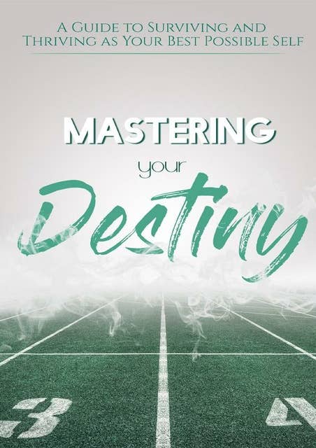 Mastering Your Destiny: A Guide to Surviving and Thriving as Your Best Possible Self!