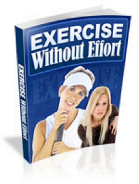 Exercise Without Efforts: 'Discover The Secret To Exercise Without Efforts”