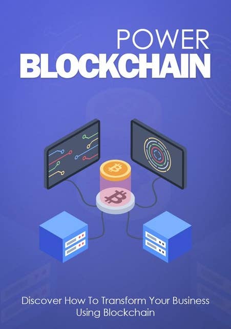 Power Blockchain: Discover How To Transform Your Business Using Blockchain