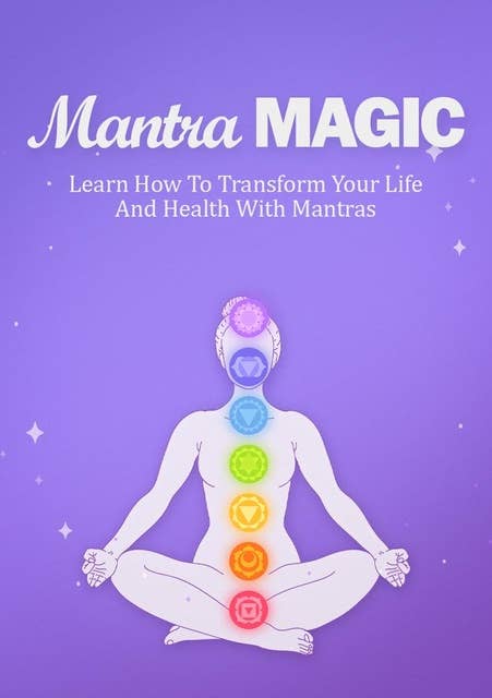 Mantra Magic: Learn How To Transform Your Life And Health With Mantras