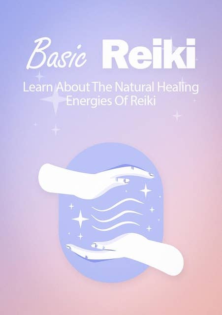 Basic Reiki: Learn About The Natural Healing Energies Of Reiki