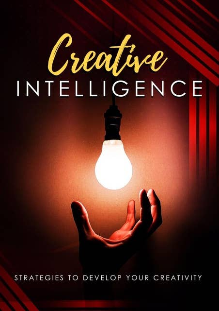 Creative Intelligence: Strategies To Develop Your Creativity