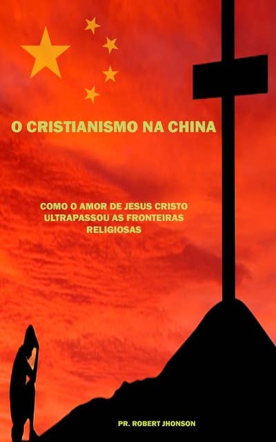 O Cristianismo na China: Como o amor de Jesus Cristo ultrapassou as fronteiras Religiosas e venceu a perseguição