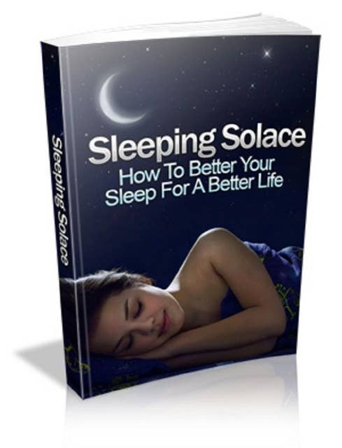 Sleeping Solace: How To Better Your Sleep For A Better Life