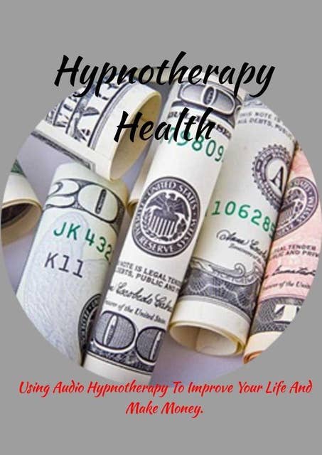 Hypnotherapy Health How: How To Use Audio Hypnotherapy To Improve Your Life And  Make Money.
