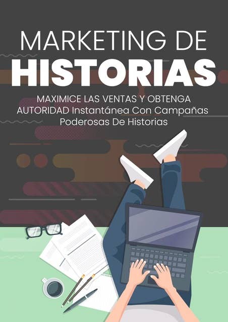 MARKETING DE HISTORIAS: Maximice Las Ventas Y Obtenga Autoridad Instantánea Con Campañas Poderosas De Historias