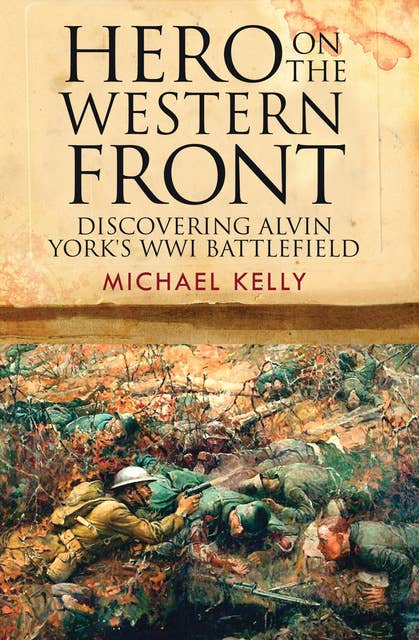 Hero on the Western Front: Discovering Alvin York's WWI Battlefield