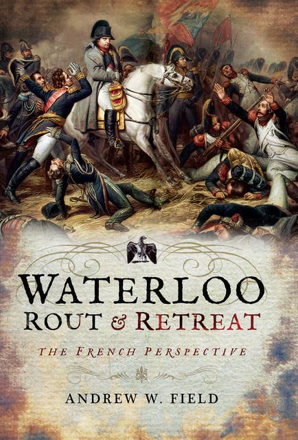 Waterloo: Rout & Retreat: The French Perspective