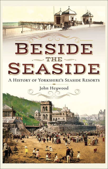 Beside the Seaside: A History of Yorkshire's Seaside Resorts