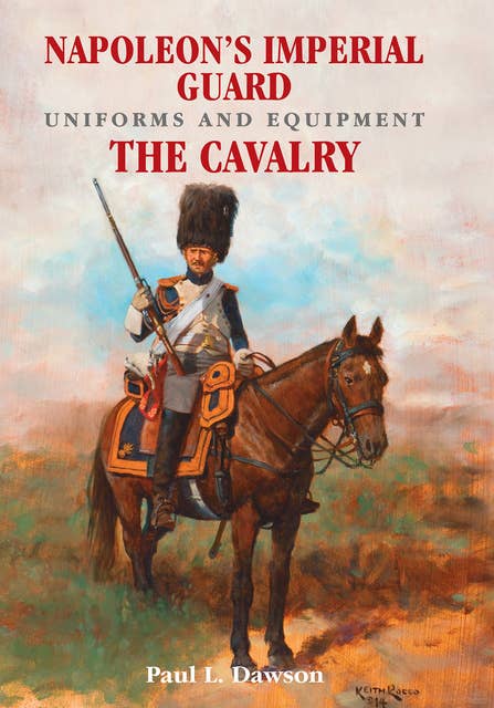 Napoleon's Imperial Guard Uniforms and Equipment. Volume 2-The Cavalry: The Cavalry
