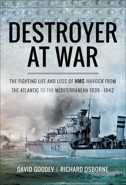 Destroyer at War: The Fighting Life and Loss of HMS Havock from the Atlantic to the Mediterranean 1939–42