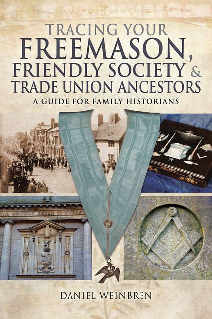 Tracing Your Freemason, Friendly Society & Trade Union Ancestors: A Guide for Family Historians