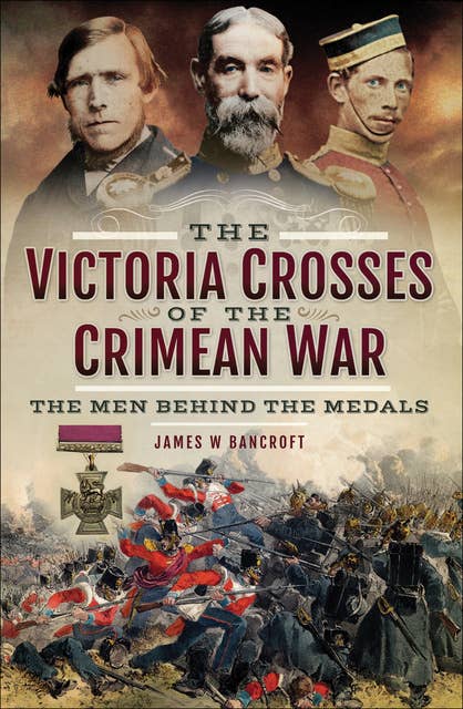 The Victoria Crosses of the Crimean War: The Men Behind the Medals