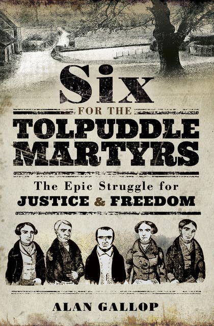 Six for the Tolpuddle Martyrs: The Epic Struggle for Justice & Freedom