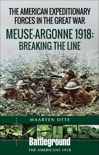 The American Expeditionary Forces in the Great War: Meuse-Argonne 1918: Breaking the Line: Meuse Argonne 1918: Breaking the Line