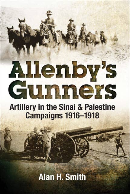 Allenby's Gunners: Artillery in the Sinai & Palestine Campaigns , 1916–1918: Artillery in the Sinai & Palestine Camptaings, 1916–1918