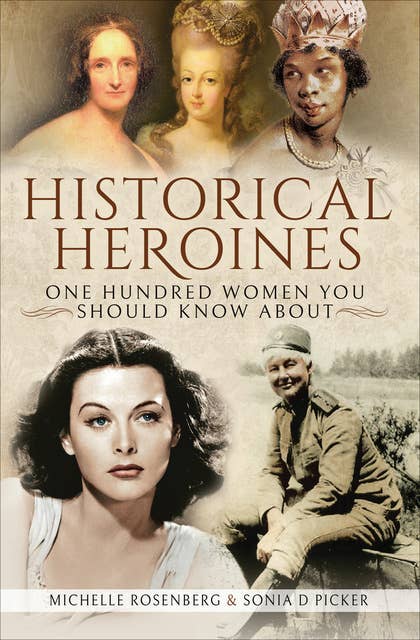 Historical Heroines: One Hundred Women You Should Know About