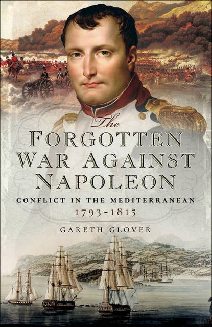 The Forgotten War Against Napoleon: Conflict in the Mediterranean, 1793–1815