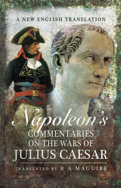 Napoleon's Commentaries on the Wars of Julius Caesar: A New English Translation