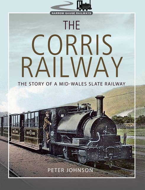 The Corris Railway: The Story of a Mid-Wales Slate Railway