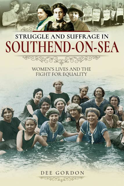Struggle and Suffrage in Southend-on-Sea: Women's Lives and the Fight for Equality