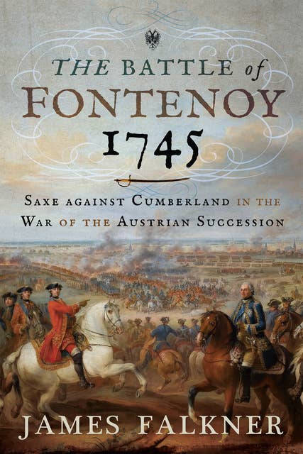 The Battle of Fontenoy 1745: Saxe against Cumberland in the War of the Austrian Succession