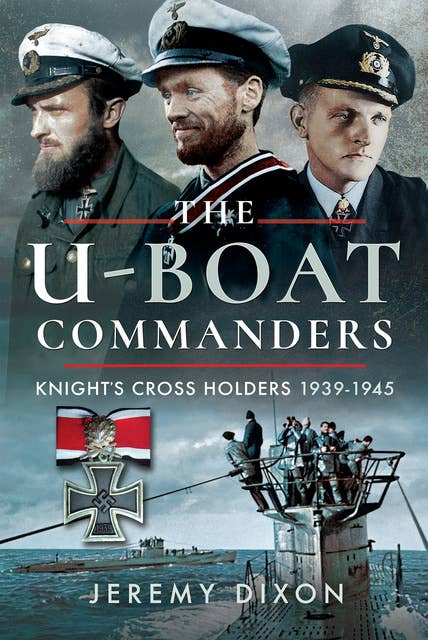 The U-Boat Commanders: Knight's Cross Holders 1939–1945