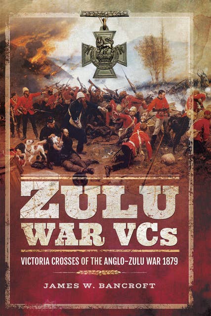 Zulu War VCs: Victoria Crosses of the Anglo-Zulu War, 1879