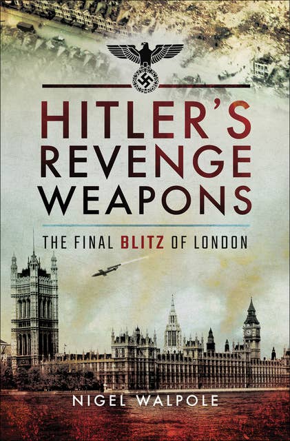 Hitler's Revenge Weapons: The Final Blitz of London