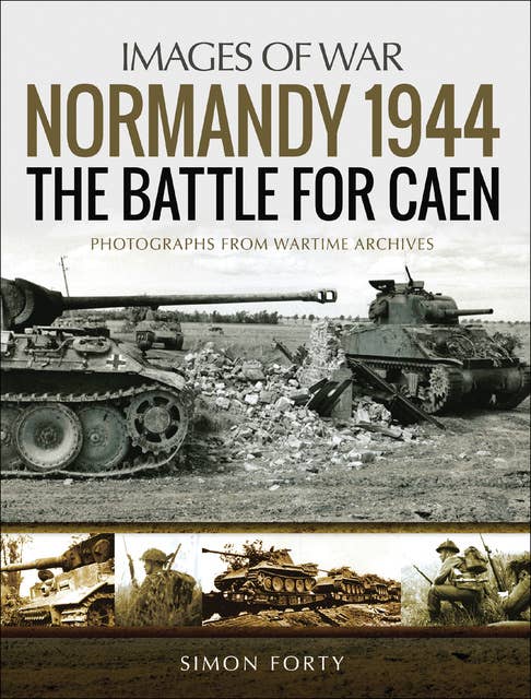 Normandy 1944: The Battle for Caen (Photographs From Wartime Archives): Photographs From Wartime Archives