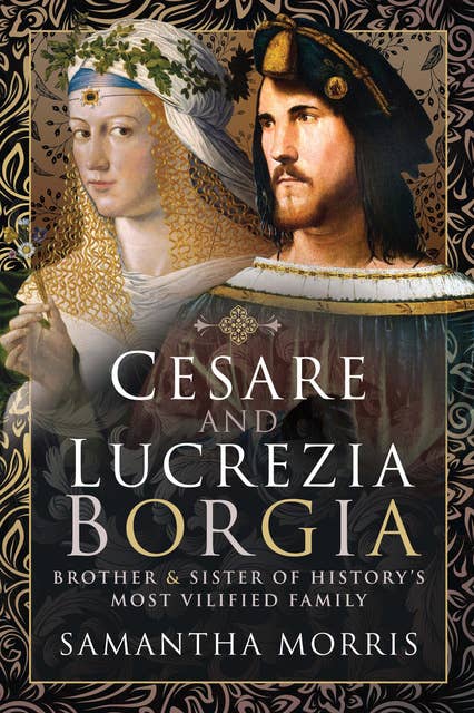 Cesare and Lucrezia Borgia: Brother & Sister of History's Most Vilified Family
