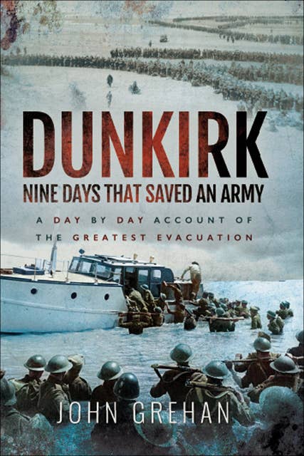 Cover for Dunkirk: Nine Days That Saved An Army: A Day-by-Day Account of the Greatest Evacuation