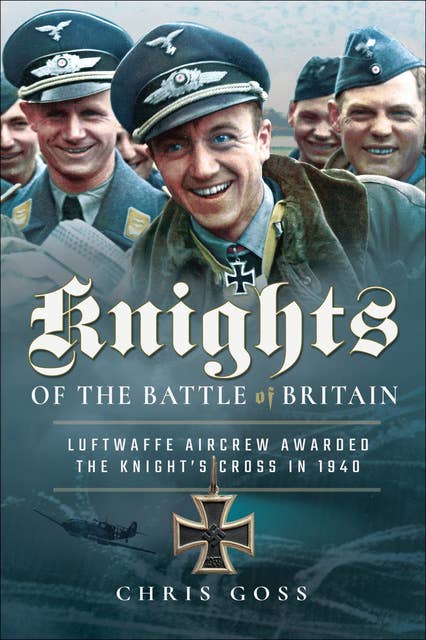 Knights of the Battle of Britain: Luftwaffe Aircrew Awarded the Knight's Cross in 1940