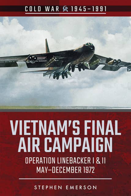 Vietnam's Final Air Campaign: Operation Linebacker I & II, May–December 1972