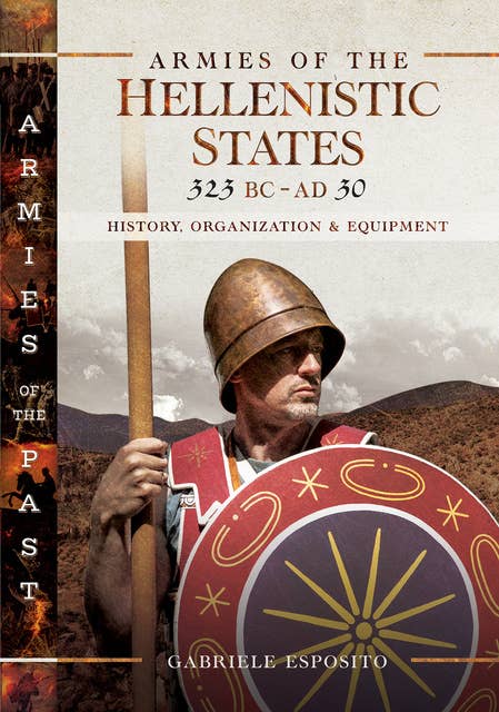 Armies of the Hellenistic States, 323 BC–AD 30: History, Organization & Equipment