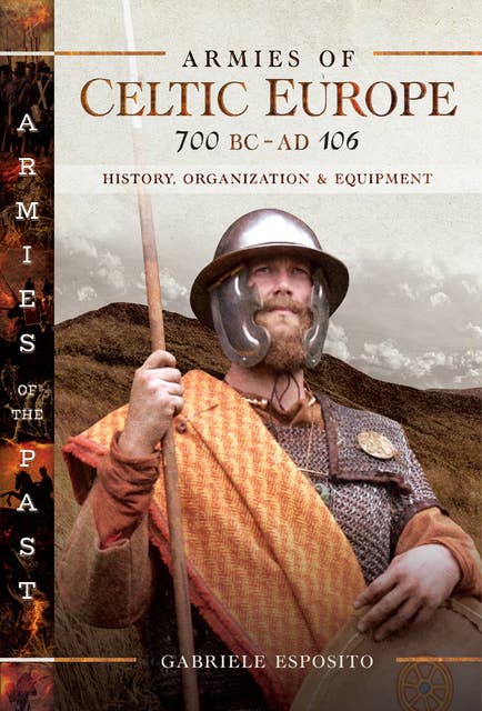 Armies of Celtic Europe, 700 BC–AD 106: History, Organization & Equipment