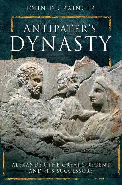 Antipater's Dynasty: Alexander the Great's Regent and his Successors