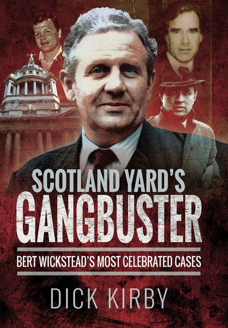 Scotland Yard's Gangbuster: Bert Wickstead's Most Celebrated Cases