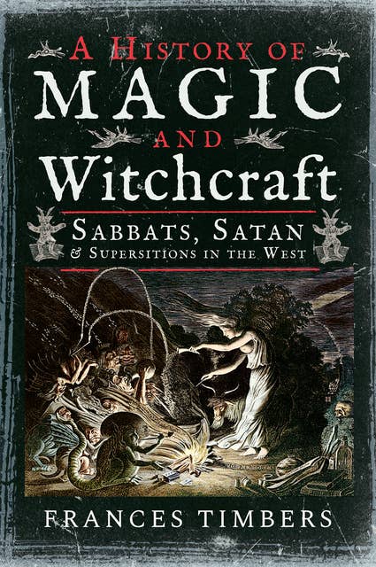 A History of Magic and Witchcraft: Sabbats, Satan & Superstitions in the West