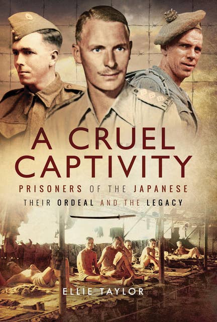 A Cruel Captivity: Prisoners of the Japanese: Their Ordeal and The Legacy