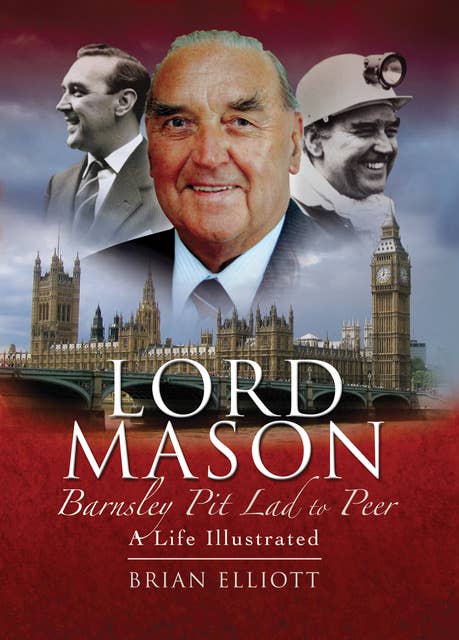 Lord Mason, Barnsley Pitlad to Peer: A Life Illustrated