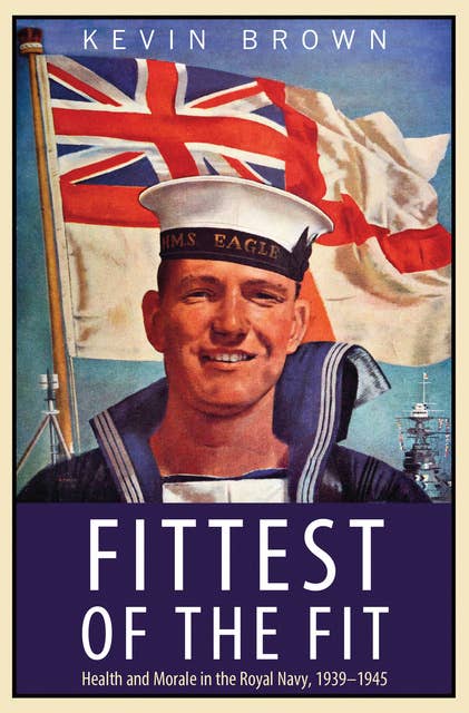 Fittest of the Fit: Health and Morale in the Royal Navy, 1939–1945