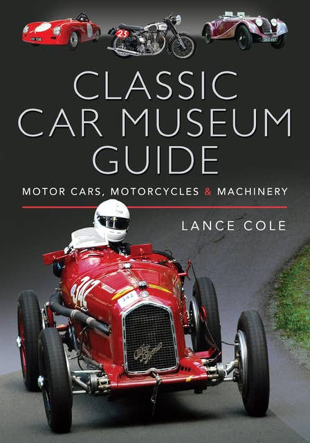 Classic Car Museum Guide: Motor Cars, Motorcycles & Machinery