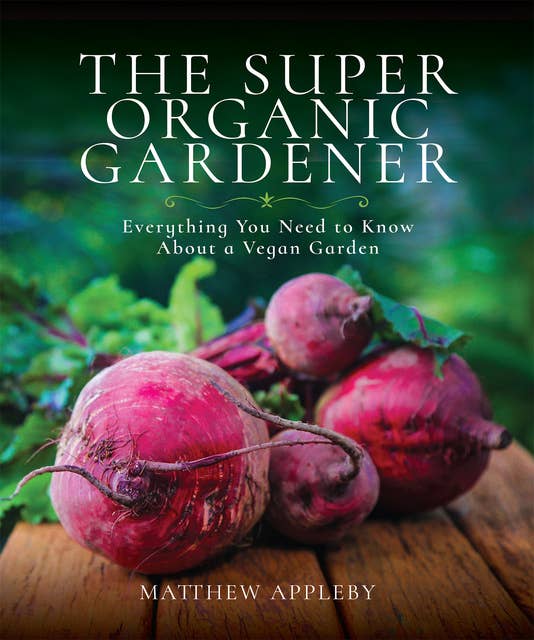 The Super Organic Gardener: Everything You Need to Know About a Vegan Garden