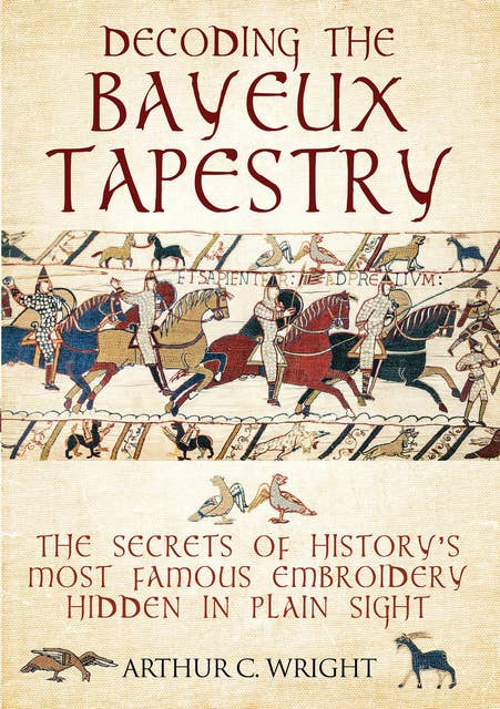 Decoding the Bayeux Tapestry: The Secrets of History's Most Famous Embroidery Hidden in Plain Sight