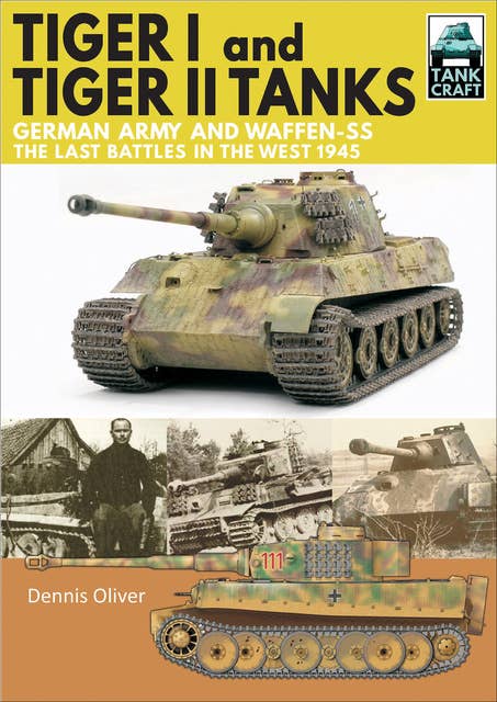 Tiger I and Tiger II Tanks: German Army and Waffen-SS, The Last Battles in the West, 1945