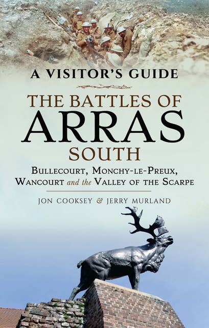 The Battles of Arras: South (Bullecourt, Monchy-le-Preux, Wancourt and the Valley of the Scarpe): Bullecourt, Monchy-le-Preux, Wancourt and the Valley of the Scarpe